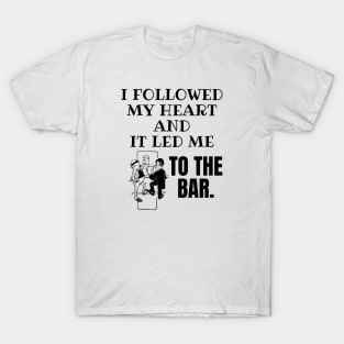 I Followed My Heart and It Led Me To The Bar. T-Shirt